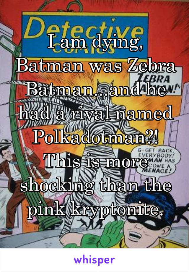 I am dying, Batman was Zebra Batman...and he had a rival named Polkadotman?! This is more shocking than the pink kryptonite.

