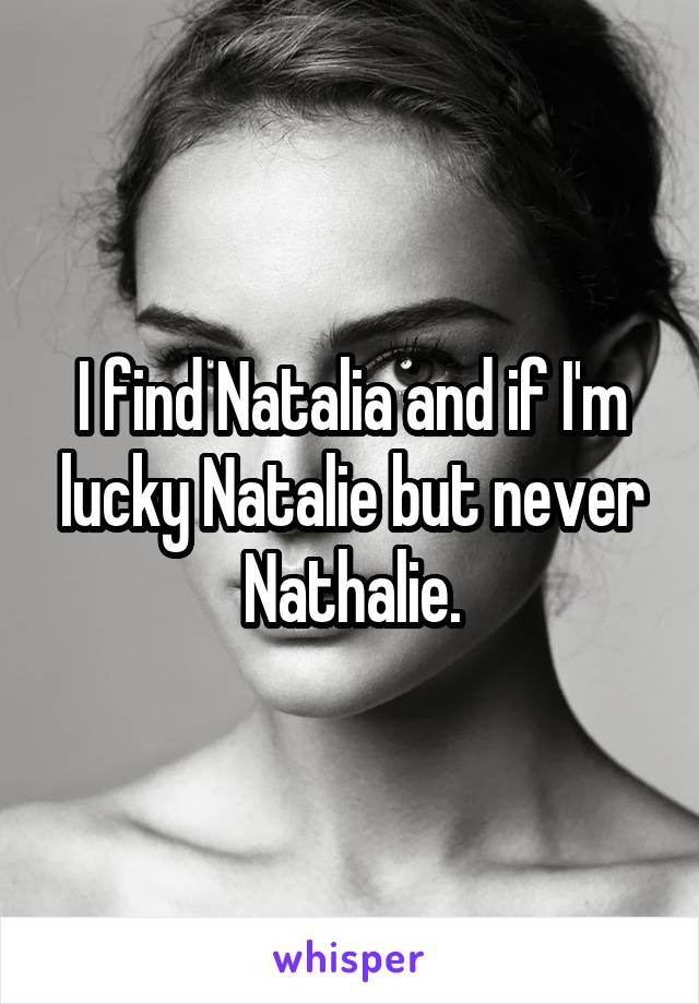 I find Natalia and if I'm lucky Natalie but never Nathalie.