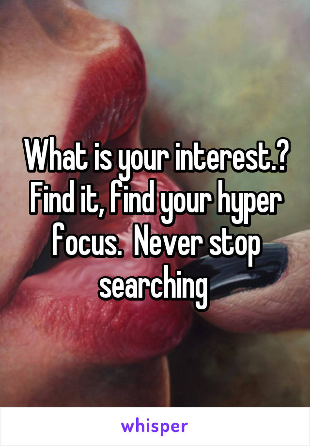 What is your interest.? Find it, find your hyper focus.  Never stop searching 