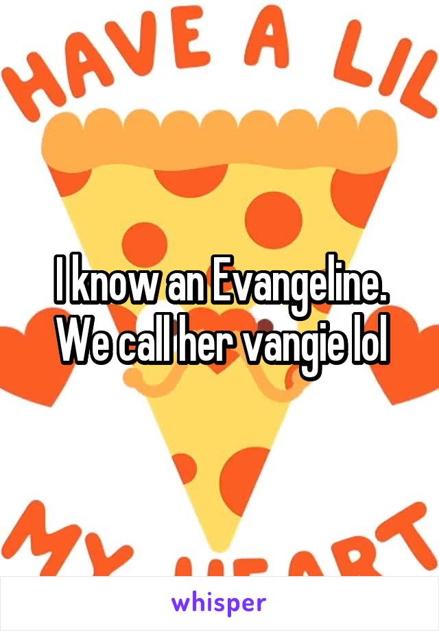 I know an Evangeline. We call her vangie lol