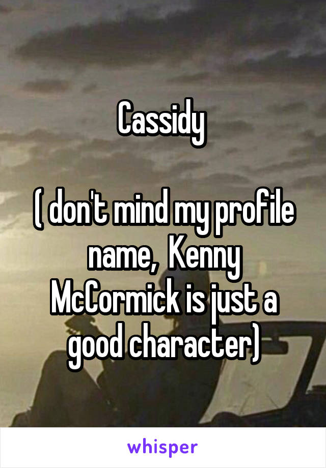 Cassidy 

( don't mind my profile name,  Kenny McCormick is just a good character)