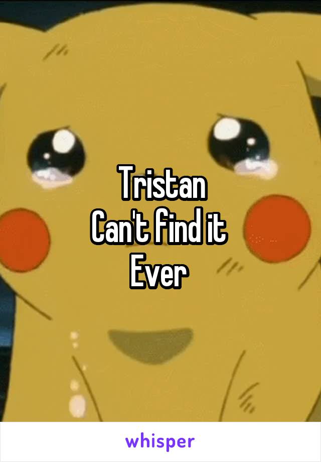 Tristan
Can't find it 
Ever 