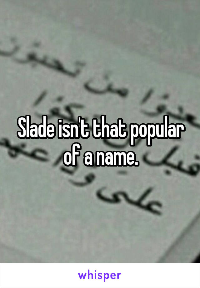 Slade isn't that popular of a name.