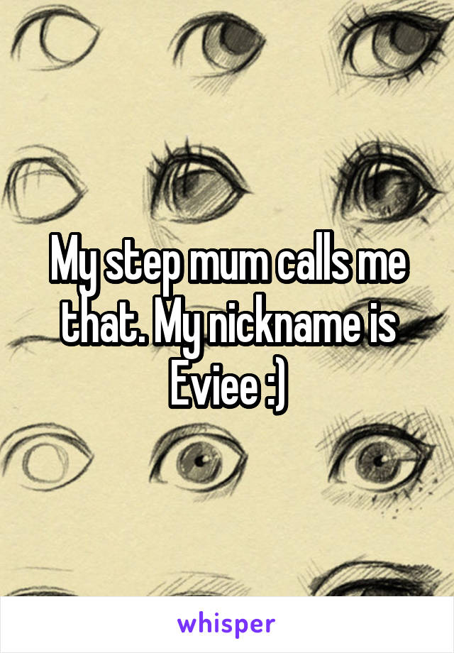 My step mum calls me that. My nickname is Eviee :)