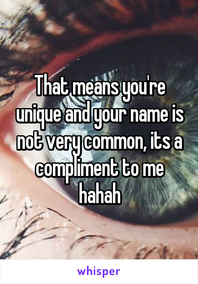 That means you're unique and your name is not very common, its a compliment to me hahah