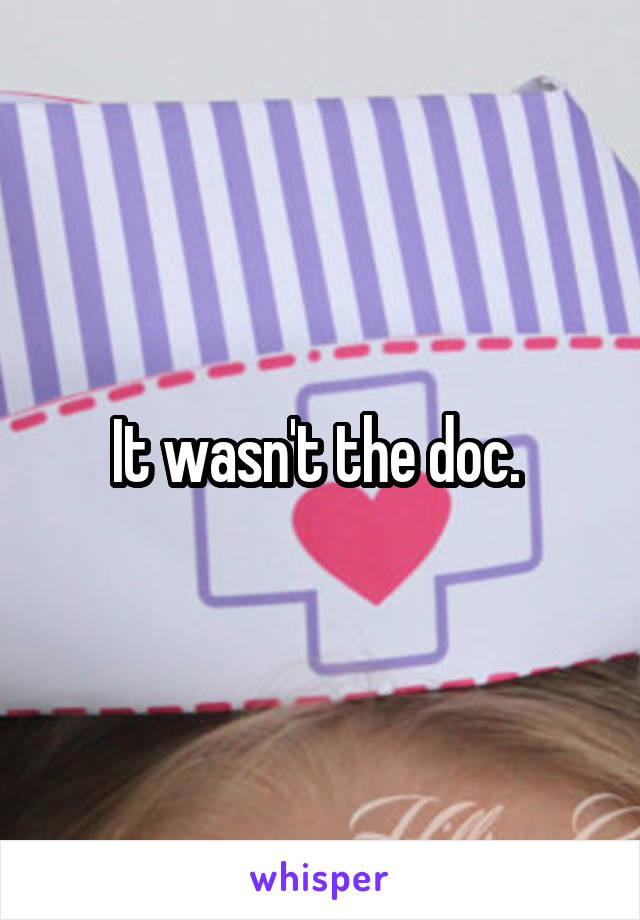 It wasn't the doc. 