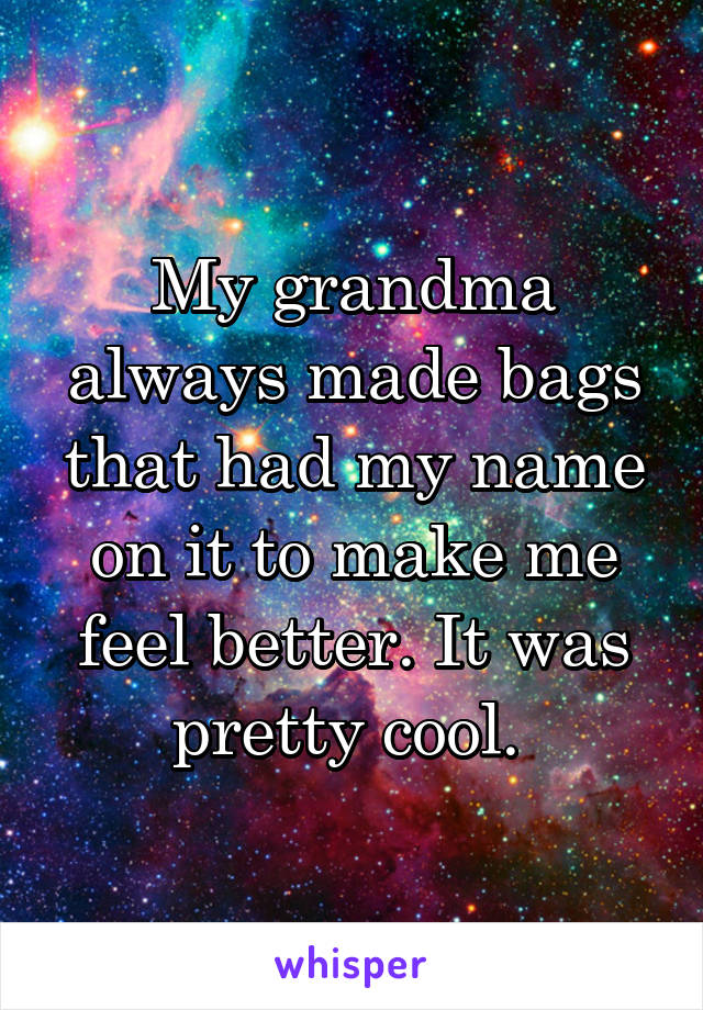 My grandma always made bags that had my name on it to make me feel better. It was pretty cool. 