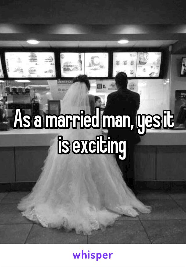 As a married man, yes it is exciting 