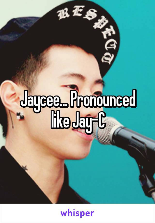 Jaycee... Pronounced like Jay-C