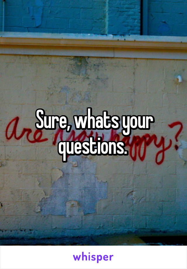 Sure, whats your questions. 