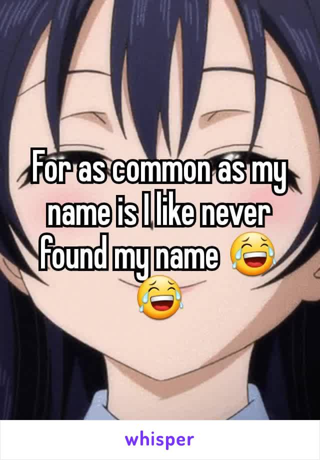 For as common as my name is I like never found my name 😂😂