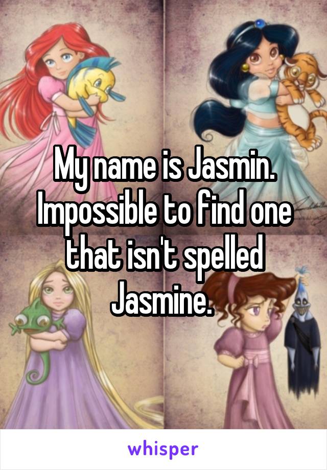 My name is Jasmin. Impossible to find one that isn't spelled Jasmine. 