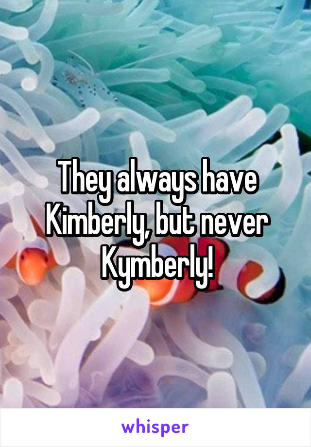 They always have Kimberly, but never Kymberly!