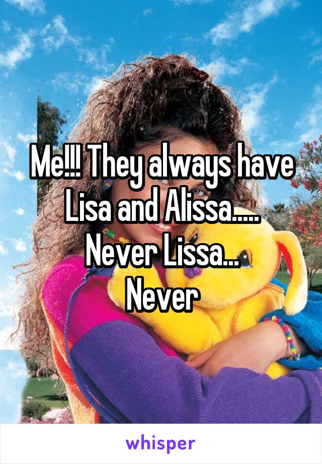 Me!!! They always have Lisa and Alissa.....
Never Lissa...
Never