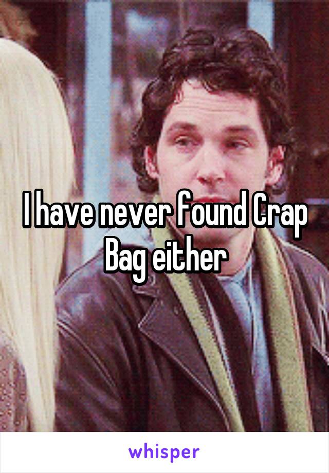 I have never found Crap Bag either