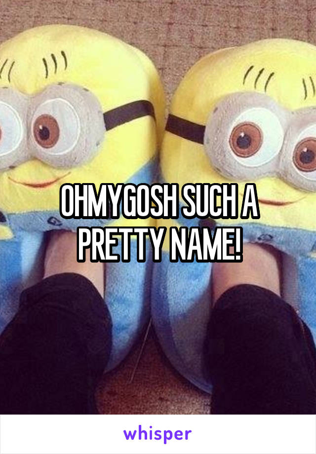 OHMYGOSH SUCH A PRETTY NAME!