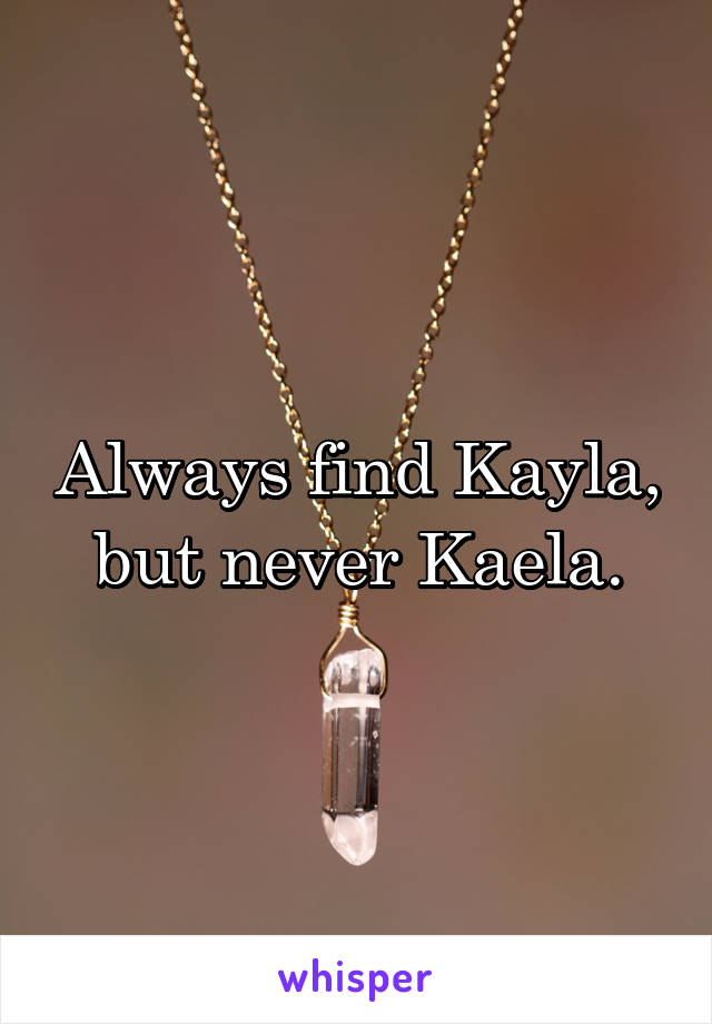 Always find Kayla, but never Kaela.