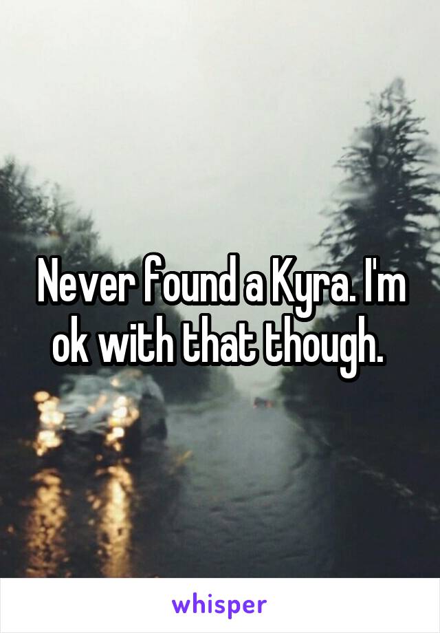 Never found a Kyra. I'm ok with that though. 