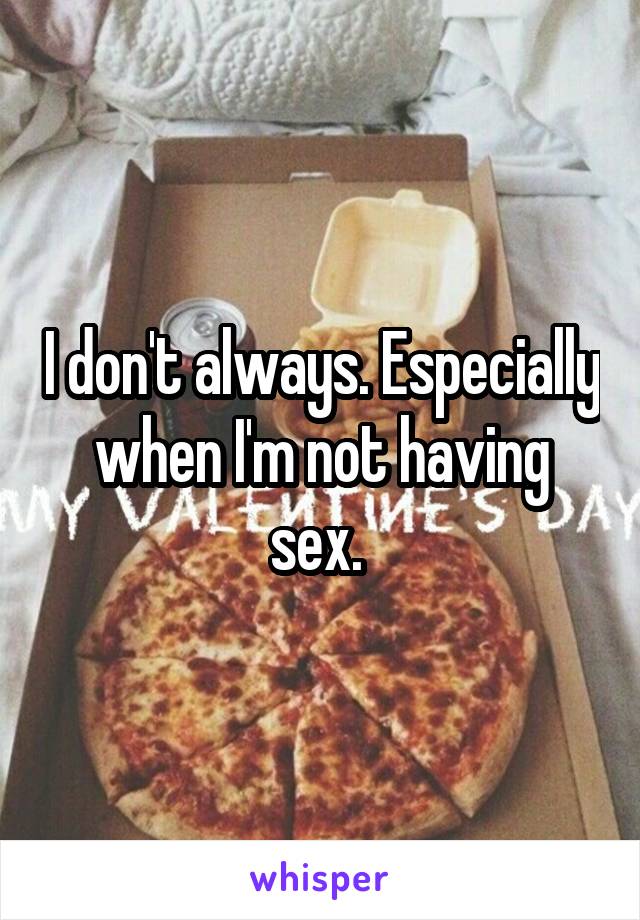 I don't always. Especially when I'm not having sex. 