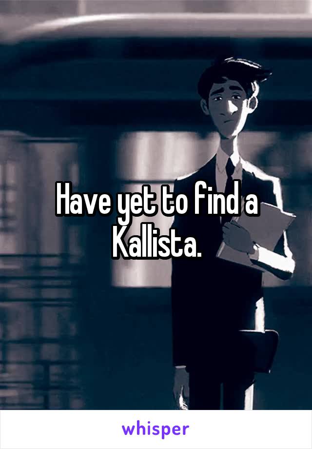 Have yet to find a Kallista.