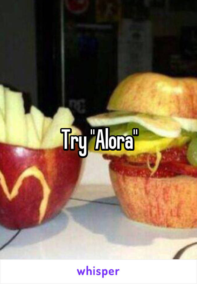 Try "Alora"