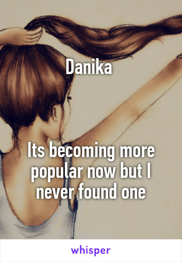 Danika 



Its becoming more popular now but I never found one