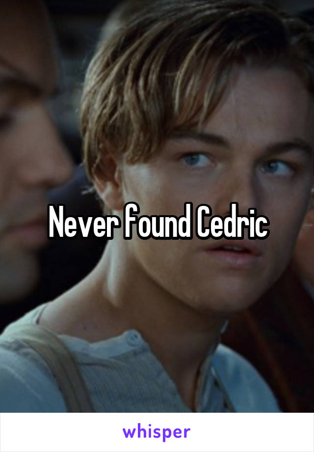 Never found Cedric