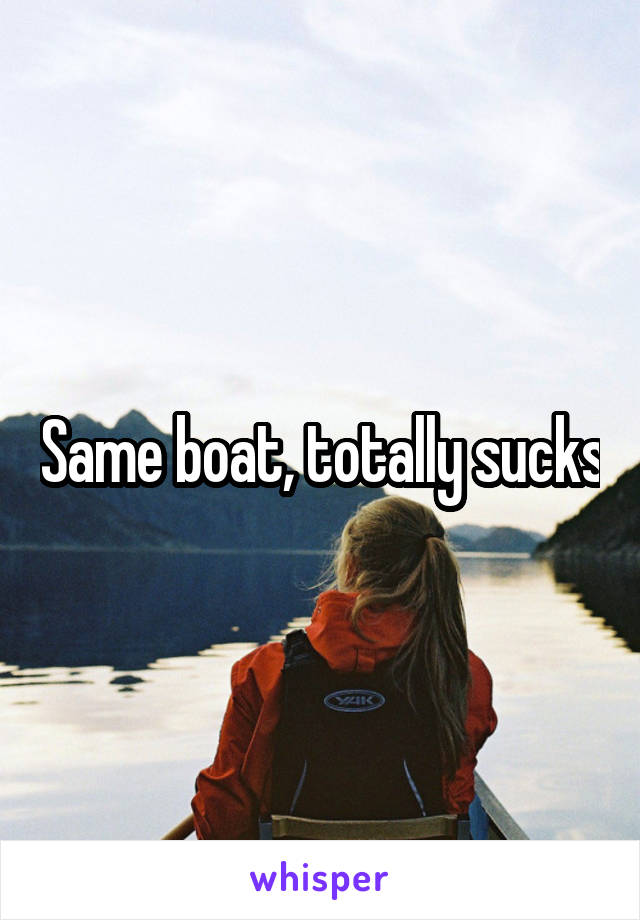 Same boat, totally sucks
