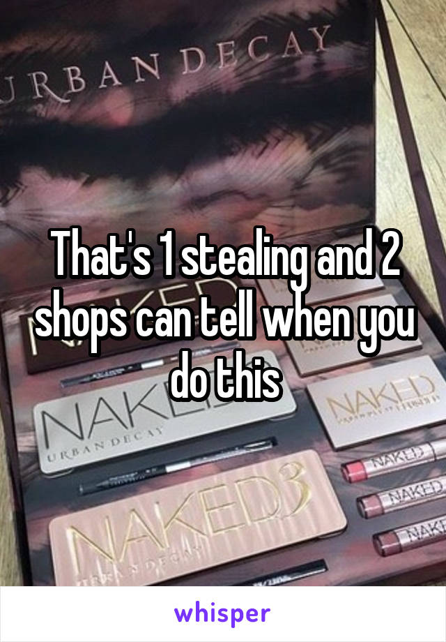 That's 1 stealing and 2 shops can tell when you do this
