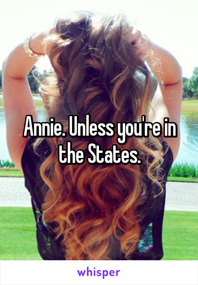 Annie. Unless you're in the States.