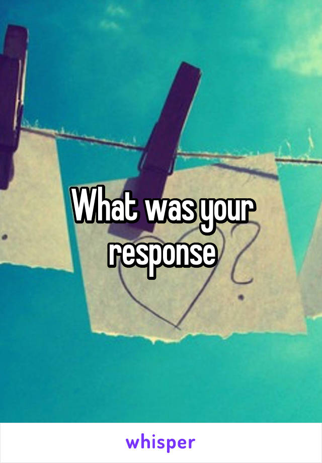 What was your response