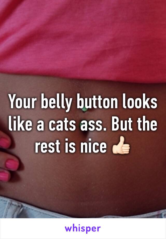 Your belly button looks like a cats ass. But the rest is nice 👍🏻