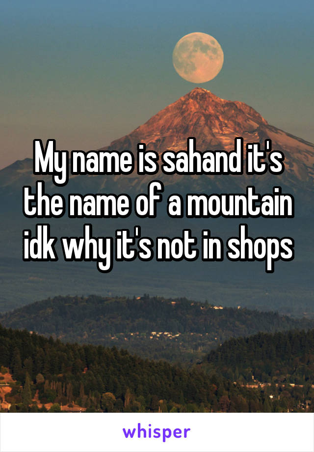 My name is sahand it's the name of a mountain idk why it's not in shops 