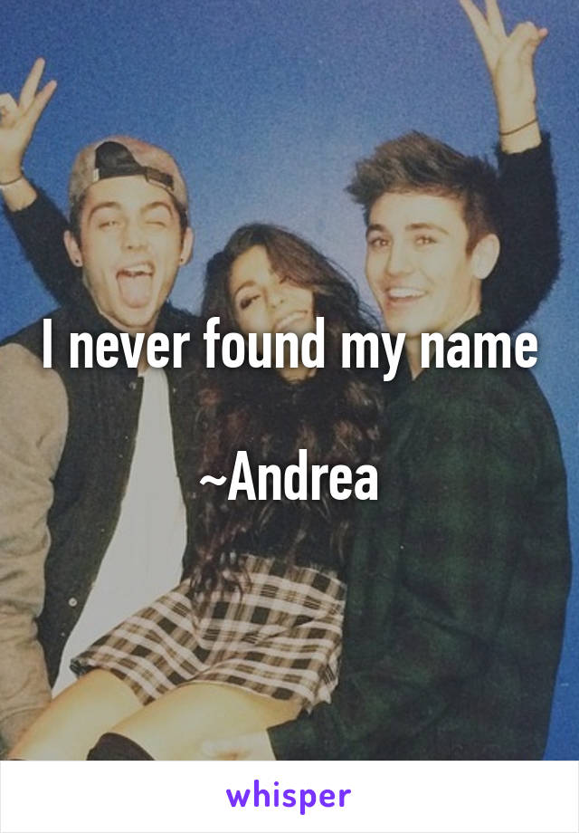 I never found my name

~Andrea