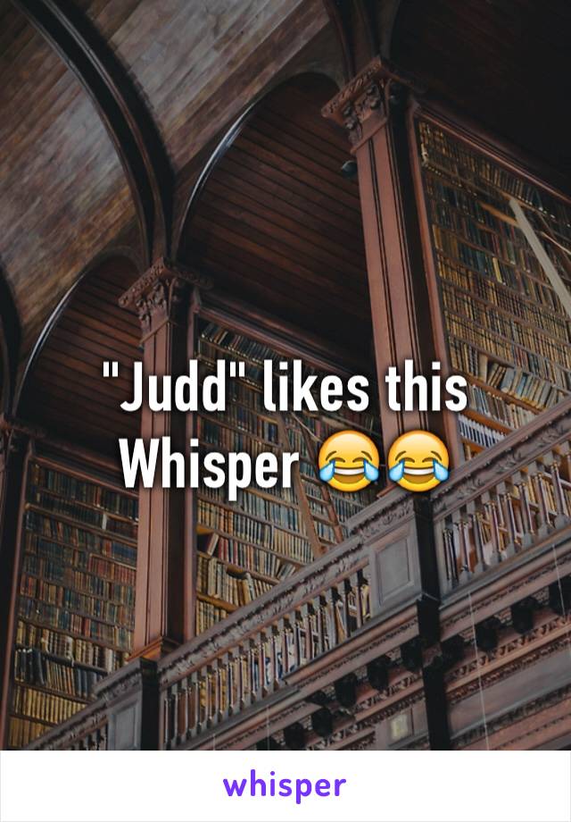 "Judd" likes this Whisper 😂😂