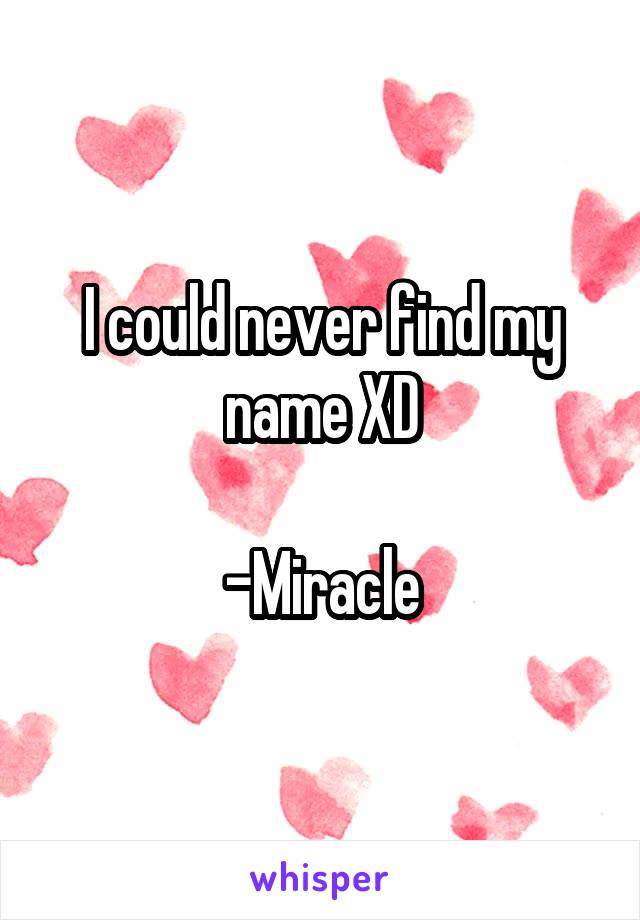 I could never find my name XD

-Miracle