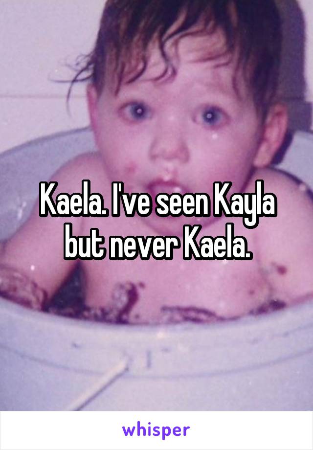 Kaela. I've seen Kayla but never Kaela.