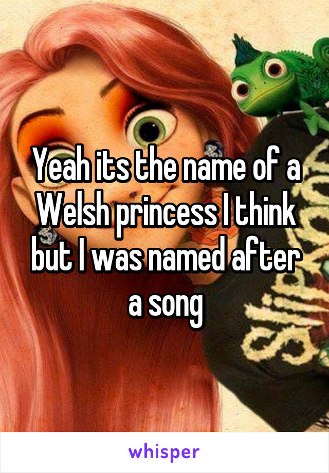 Yeah its the name of a Welsh princess I think but I was named after a song