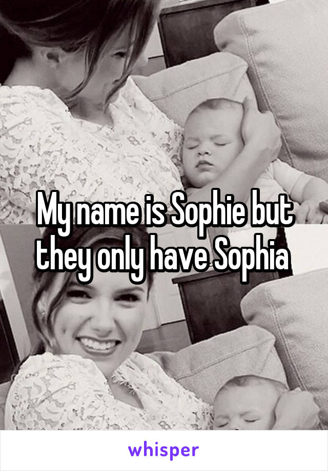 My name is Sophie but they only have Sophia 