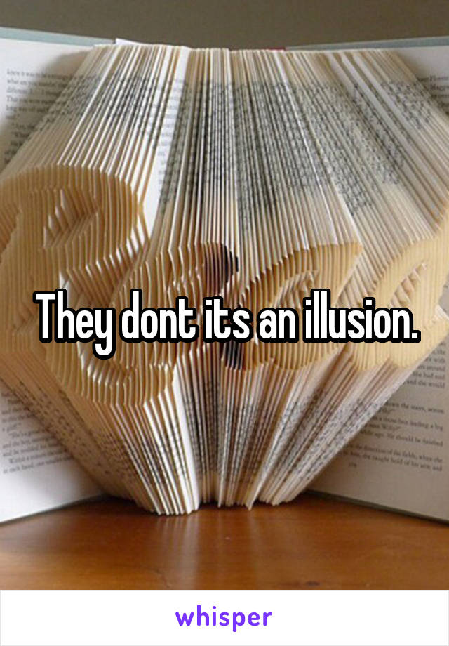 They dont its an illusion.