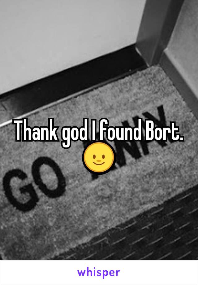 Thank god I found Bort. 🌝