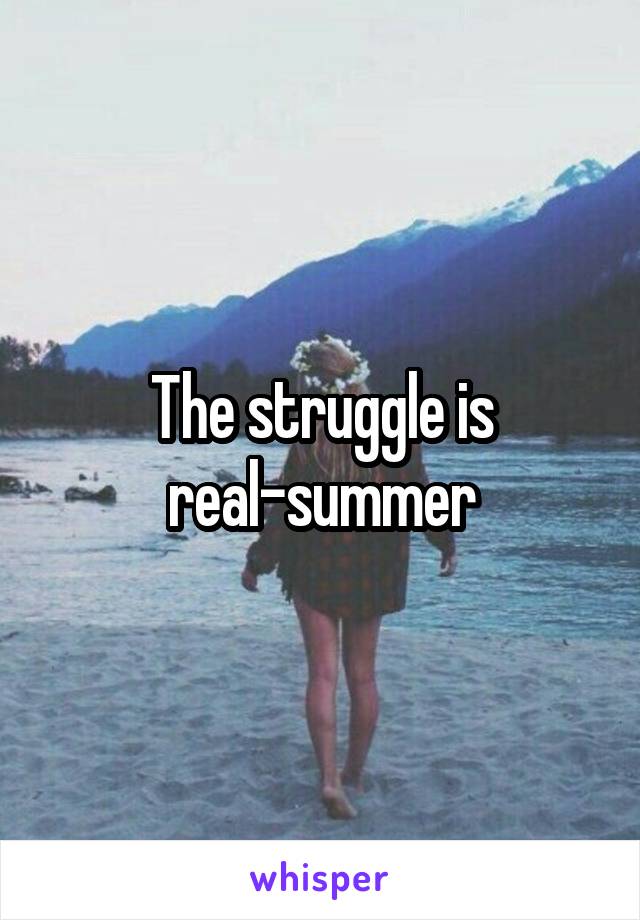 The struggle is real-summer