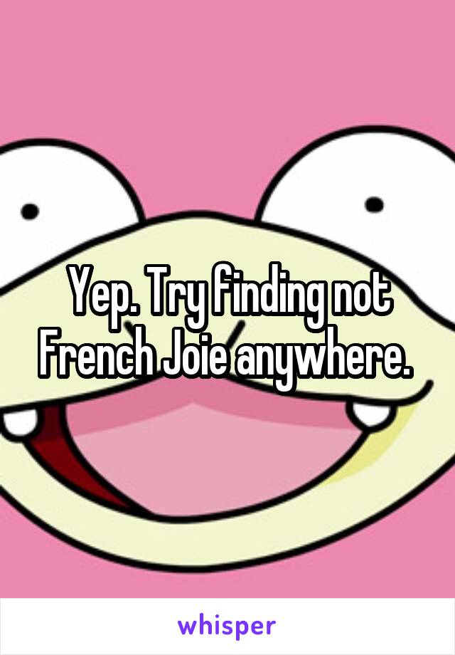 Yep. Try finding not French Joie anywhere. 