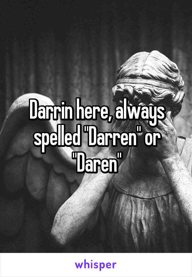 Darrin here, always spelled "Darren" or "Daren"