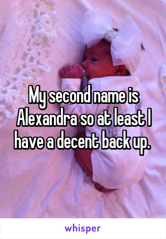 My second name is Alexandra so at least I have a decent back up. 