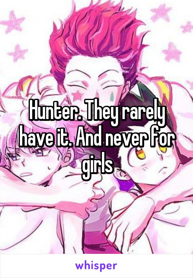 Hunter. They rarely have it. And never for girls