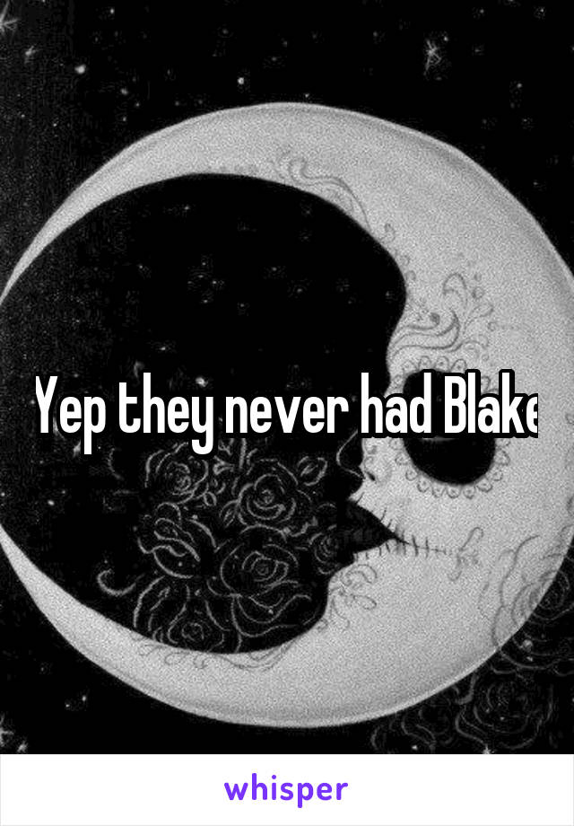 Yep they never had Blake