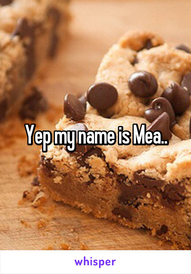 Yep my name is Mea..