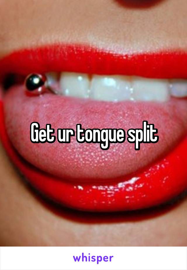 Get ur tongue split