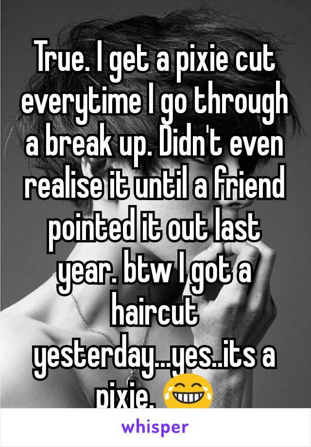 True. I get a pixie cut everytime I go through a break up. Didn't even realise it until a friend pointed it out last year. btw I got a haircut yesterday...yes..its a pixie. 😂